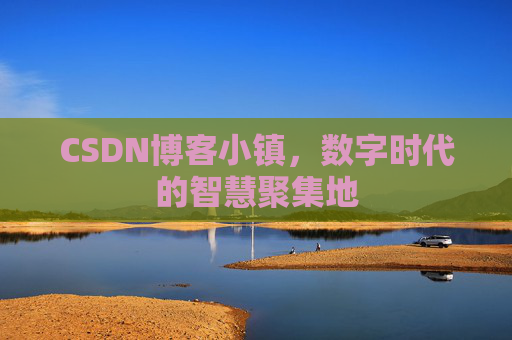 CSDN博客小镇，数字时代的智慧聚集地